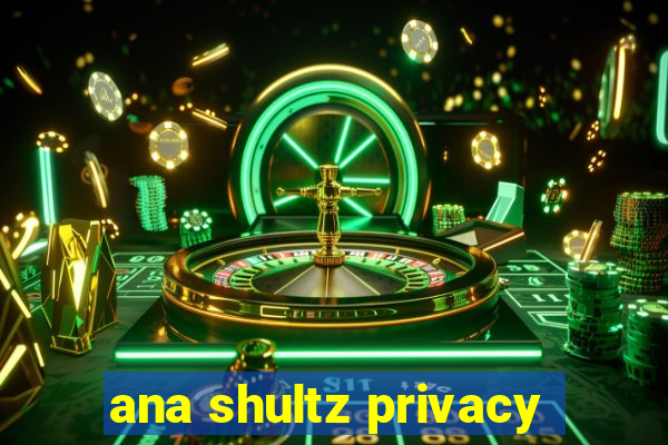 ana shultz privacy